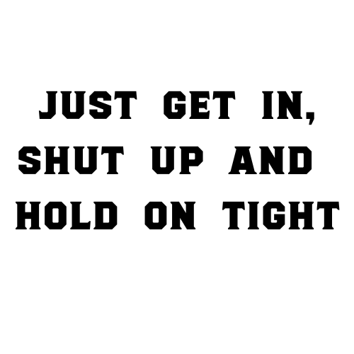 Just Get In, Shut Up And Hold On Tight Sticker