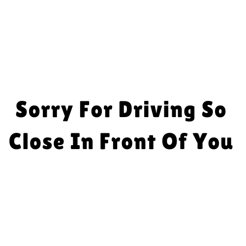 Sorry For Driving So Close In Front Of You Sticker