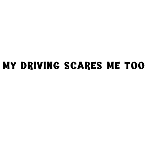 My Driving Scares Me Too Sticker