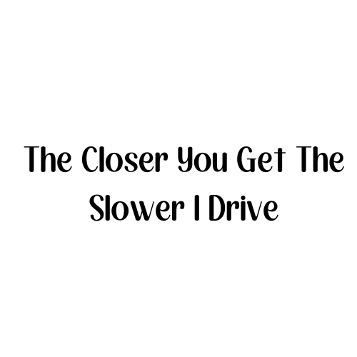The Closer You Get The Slower I Drive Sticker