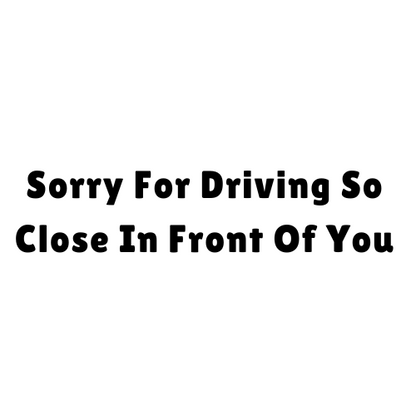 Sorry For Driving So Close In Front Of You Sticker